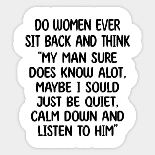 do women ever sit back and think my man sure does know alot, maybe i sould just be quiet, calm down and listen to him Sticker